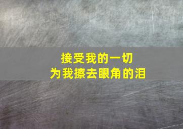 接受我的一切 为我擦去眼角的泪